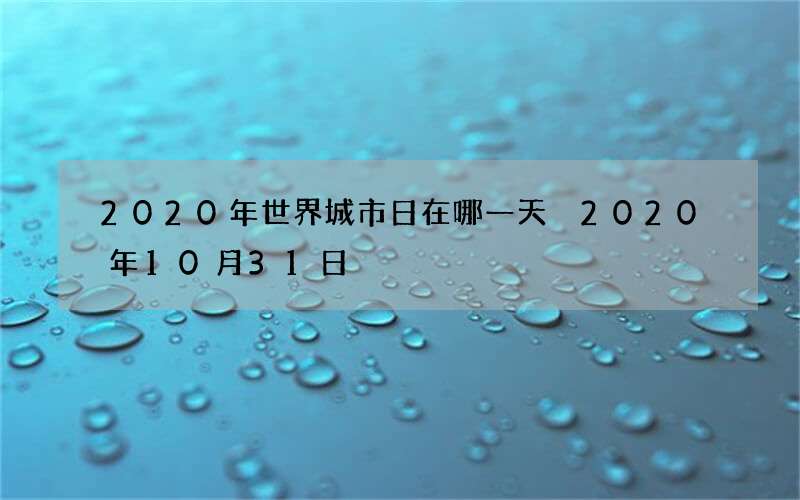 2020年世界城市日在哪一天 2020年10月31日